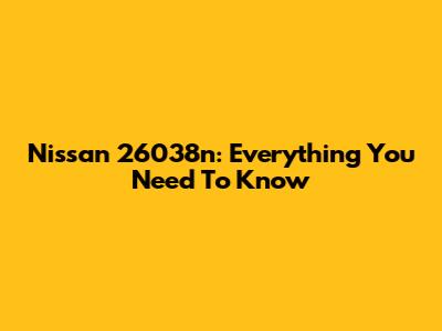 Nissan 26038n: Everything You Need To Know