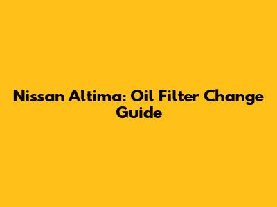 Nissan Altima: Oil Filter Change Guide