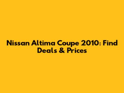Nissan Altima Coupe 2010: Find Deals & Prices