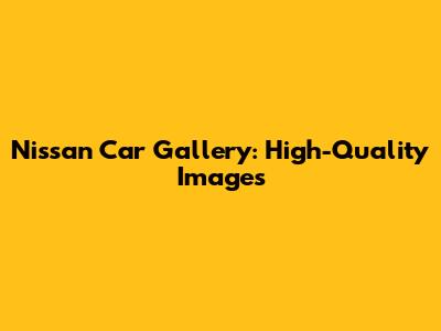 Nissan Car Gallery: High-Quality Images