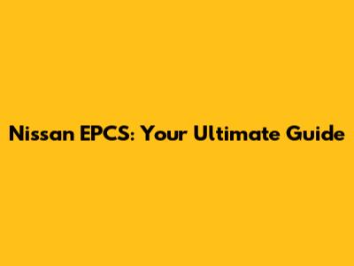 Nissan EPCS: Your Ultimate Guide