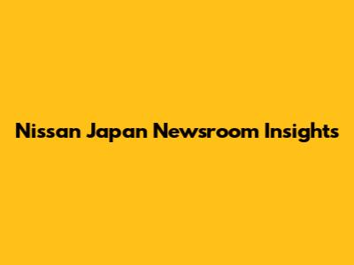 Nissan Japan Newsroom Insights