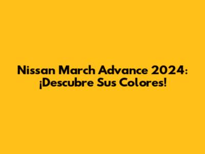 Nissan March Advance 2024: ¡Descubre Sus Colores!