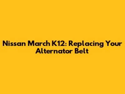 Nissan March K12: Replacing Your Alternator Belt