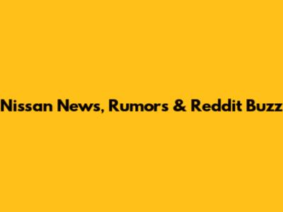Nissan News, Rumors & Reddit Buzz