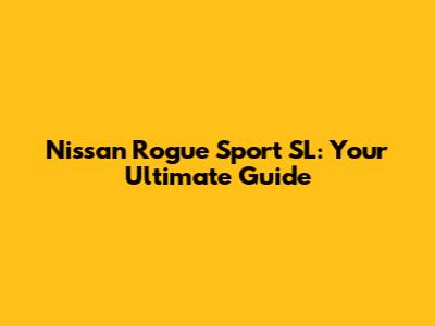 Nissan Rogue Sport SL: Your Ultimate Guide