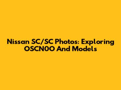 Nissan SC/SC Photos: Exploring OSCN0O And Models