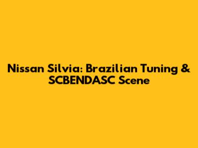Nissan Silvia: Brazilian Tuning & SCBENDASC Scene