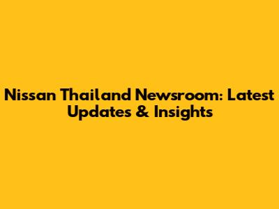 Nissan Thailand Newsroom: Latest Updates & Insights