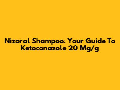 Nizoral Shampoo: Your Guide To Ketoconazole 20 Mg/g