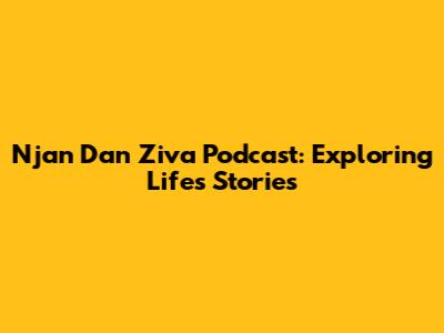 Njan Dan Ziva Podcast: Exploring Life's Stories