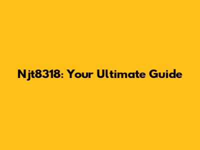Njt8318: Your Ultimate Guide