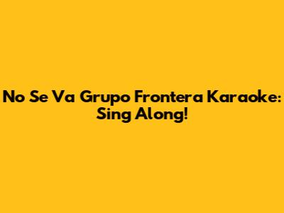 No Se Va Grupo Frontera Karaoke: Sing Along!