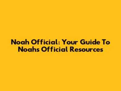 Noah Official: Your Guide To Noah's Official Resources