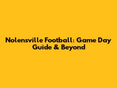 Nolensville Football: Game Day Guide & Beyond