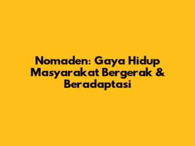Nomaden: Gaya Hidup Masyarakat Bergerak & Beradaptasi