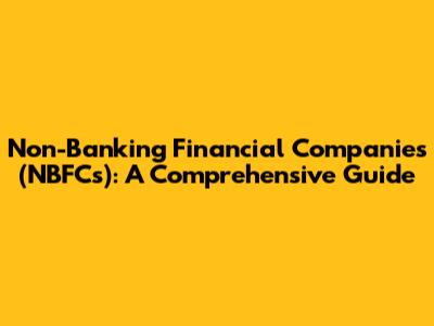 Non-Banking Financial Companies (NBFCs): A Comprehensive Guide