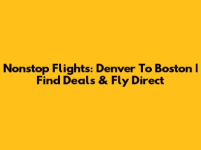 Nonstop Flights: Denver To Boston | Find Deals & Fly Direct
