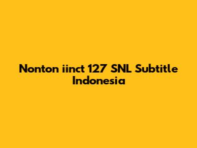 Nonton "iinct 127" SNL Subtitle Indonesia