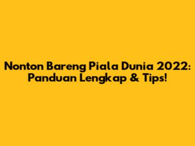Nonton Bareng Piala Dunia 2022: Panduan Lengkap & Tips!