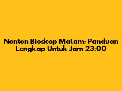 Nonton Bioskop Malam: Panduan Lengkap Untuk Jam 23:00