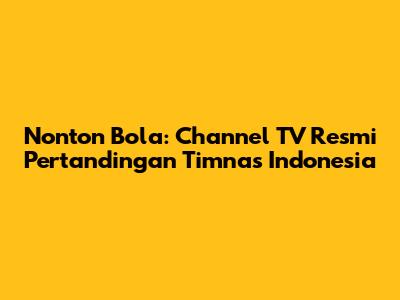 Nonton Bola: Channel TV Resmi Pertandingan Timnas Indonesia