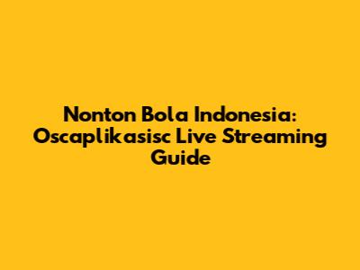 Nonton Bola Indonesia: Oscaplikasisc Live Streaming Guide