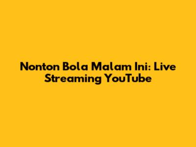 Nonton Bola Malam Ini: Live Streaming YouTube