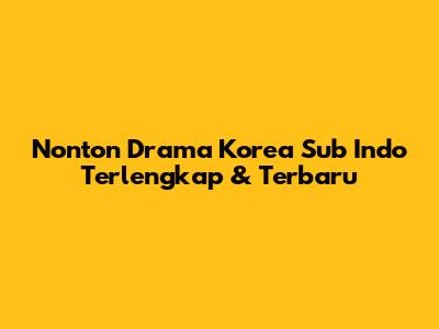 Nonton Drama Korea Sub Indo Terlengkap & Terbaru