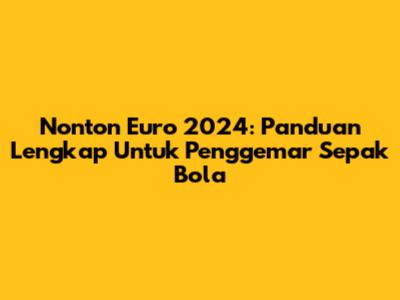 Nonton Euro 2024: Panduan Lengkap Untuk Penggemar Sepak Bola
