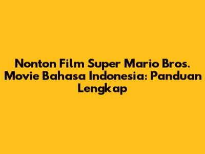 Nonton Film Super Mario Bros. Movie Bahasa Indonesia: Panduan Lengkap