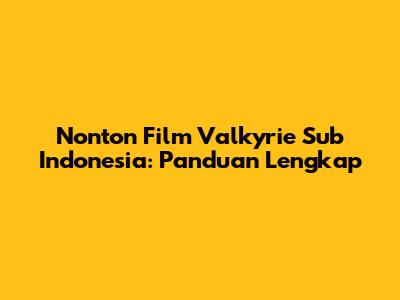 Nonton Film Valkyrie Sub Indonesia: Panduan Lengkap