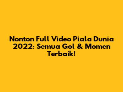 Nonton Full Video Piala Dunia 2022: Semua Gol & Momen Terbaik!
