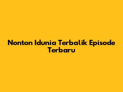 Nonton Idunia Terbalik Episode Terbaru