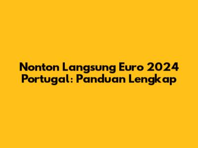 Nonton Langsung Euro 2024 Portugal: Panduan Lengkap