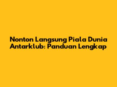 Nonton Langsung Piala Dunia Antarklub: Panduan Lengkap