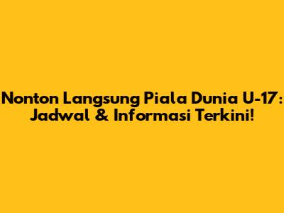 Nonton Langsung Piala Dunia U-17: Jadwal & Informasi Terkini!