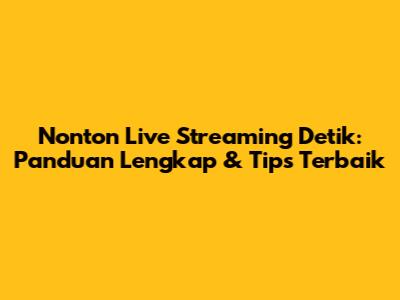 Nonton Live Streaming Detik: Panduan Lengkap & Tips Terbaik