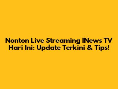 Nonton Live Streaming INews TV Hari Ini: Update Terkini & Tips!