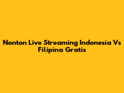 Nonton Live Streaming Indonesia Vs Filipina Gratis