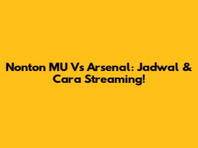 Nonton MU Vs Arsenal: Jadwal & Cara Streaming!