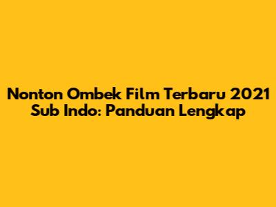 Nonton Ombek Film Terbaru 2021 Sub Indo: Panduan Lengkap