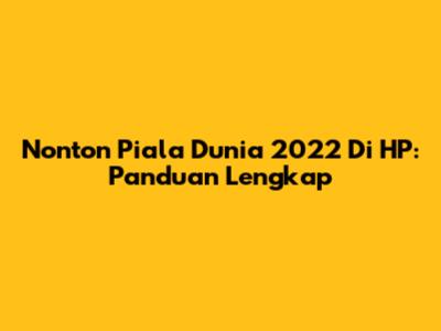 Nonton Piala Dunia 2022 Di HP: Panduan Lengkap