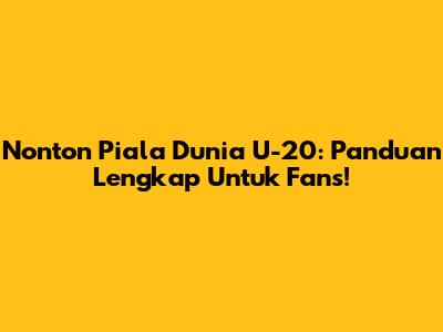 Nonton Piala Dunia U-20: Panduan Lengkap Untuk Fans!