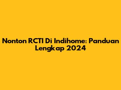 Nonton RCTI Di Indihome: Panduan Lengkap 2024