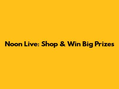 Noon Live: Shop & Win Big Prizes