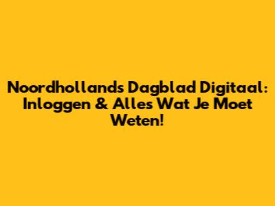 Noordhollands Dagblad Digitaal: Inloggen & Alles Wat Je Moet Weten!