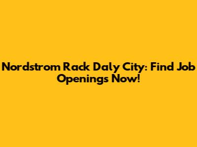 Nordstrom Rack Daly City: Find Job Openings Now!