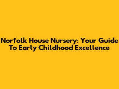 Norfolk House Nursery: Your Guide To Early Childhood Excellence