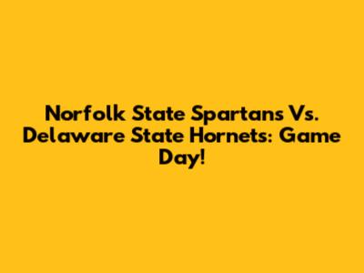 Norfolk State Spartans Vs. Delaware State Hornets: Game Day!